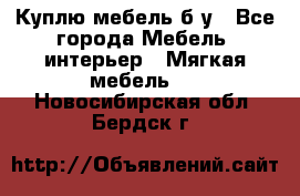 Куплю мебель б/у - Все города Мебель, интерьер » Мягкая мебель   . Новосибирская обл.,Бердск г.